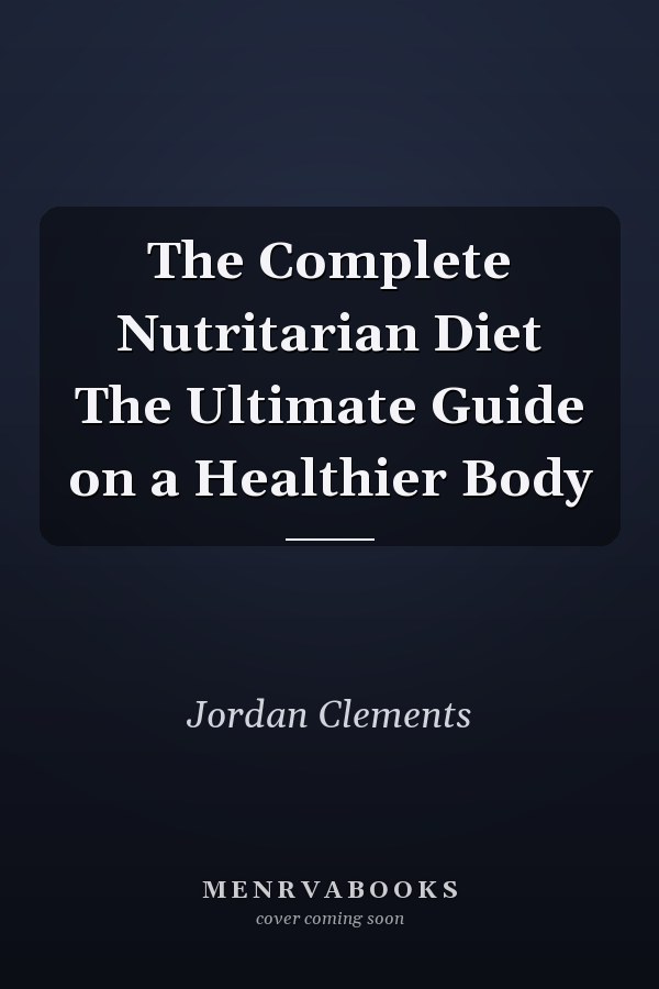 The Complete Nutritarian Diet The Ultimate Guide on a Healthier Body