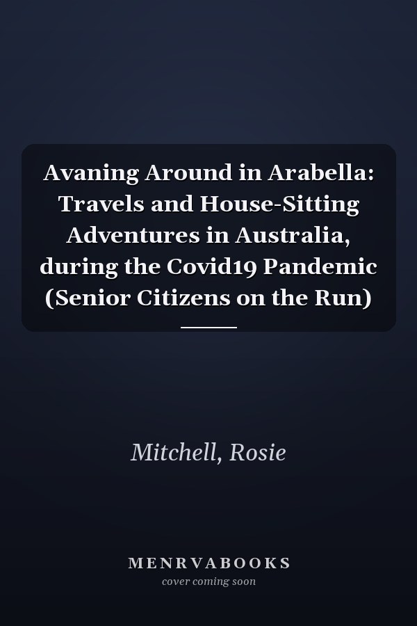 Avaning Around in Arabella: Travels and House-Sitting Adventures in Australia, during the Covid19 Pandemic (Senior Citizens on the Run)