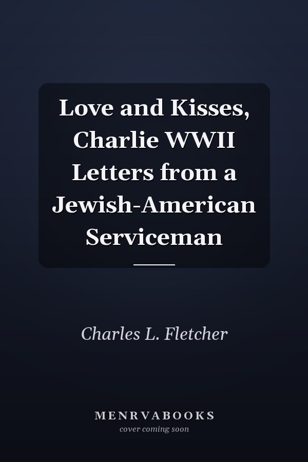 Love and Kisses, Charlie WWII Letters from a Jewish-American Serviceman