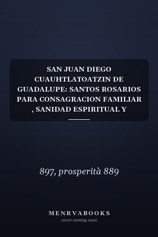SAN JUAN DIEGO CUAUHTLATOATZIN DE GUADALUPE: SANTOS ROSARIOS PARA CONSAGRACION FAMILIAR , SANIDAD ESPIRITUAL Y PROSPERIDAD ECONOMICA (Spanish Edition)