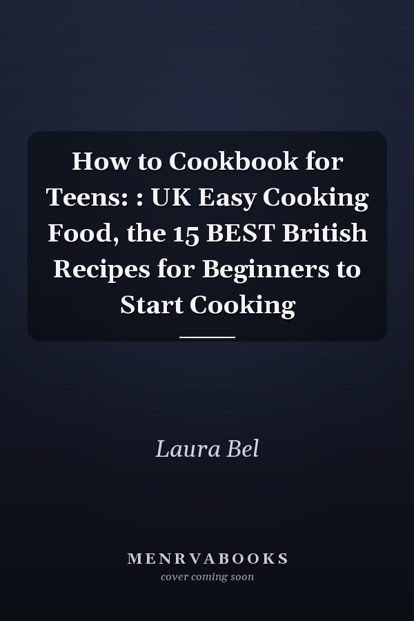 How to Cookbook for Teens: : UK Easy Cooking Food, the 15 BEST British Recipes for Beginners to Start Cooking