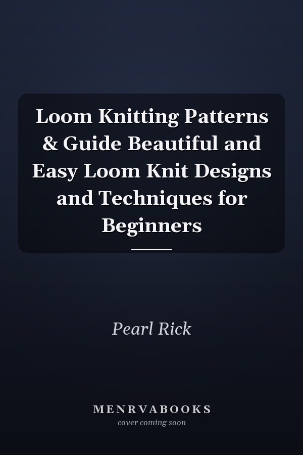 Loom Knitting Patterns & Guide Beautiful and Easy Loom Knit Designs and Techniques for Beginners