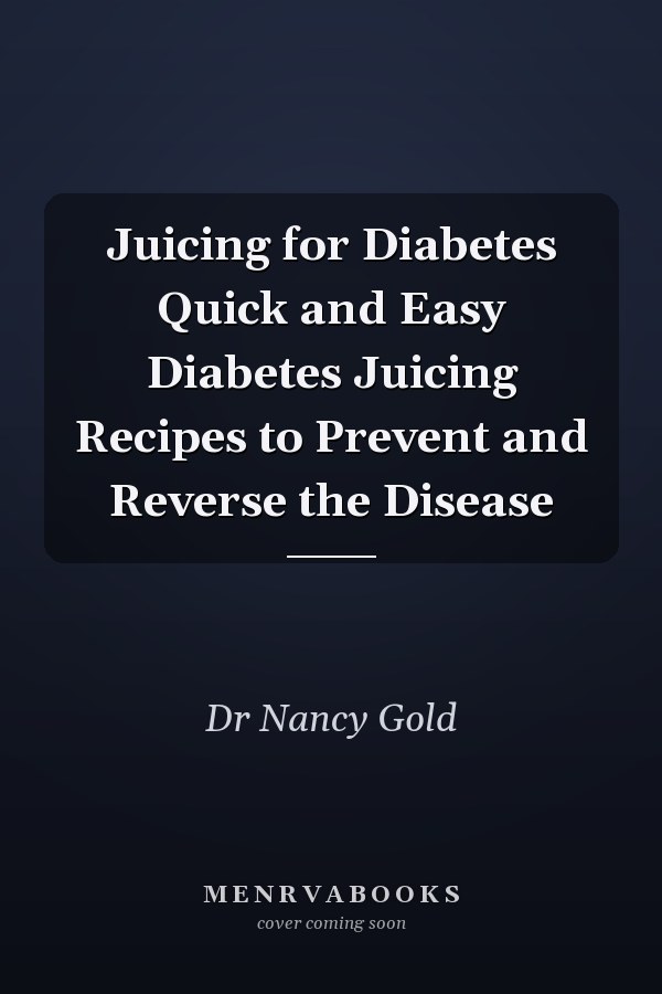 Juicing for Diabetes Quick and Easy Diabetes Juicing Recipes to Prevent and Reverse the Disease