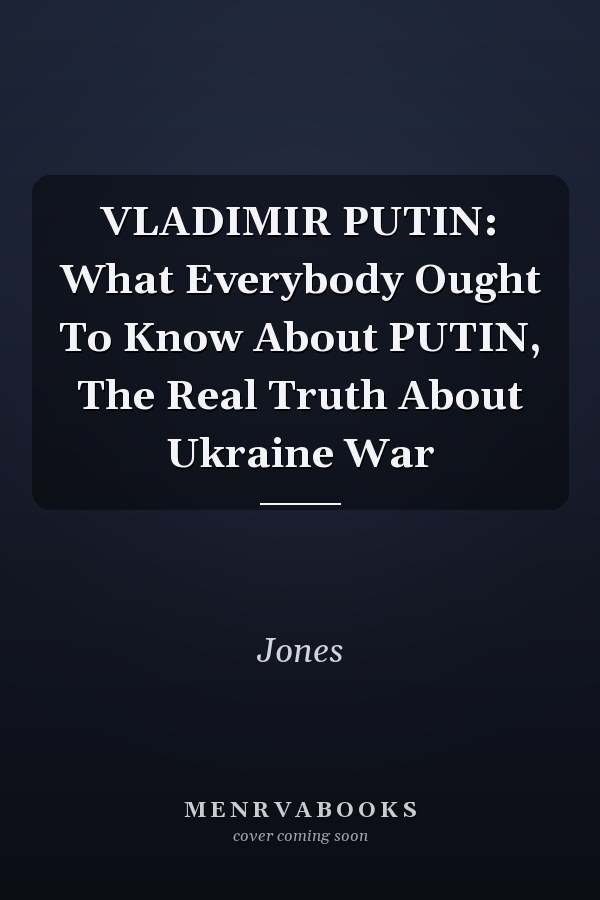 VLADIMIR PUTIN: What Everybody Ought To Know About PUTIN, The Real Truth About Ukraine War