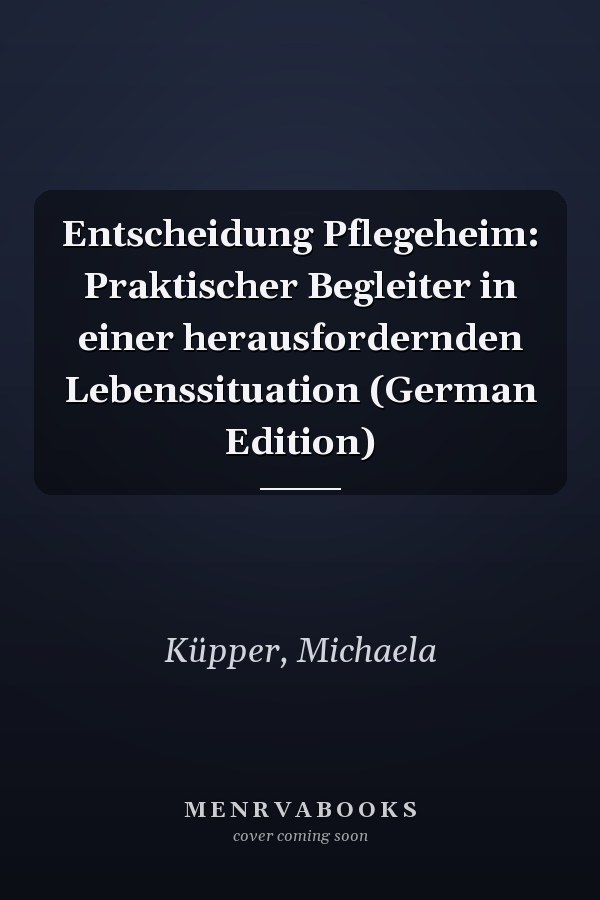 Entscheidung Pflegeheim: Praktischer Begleiter in einer herausfordernden Lebenssituation (German Edition)