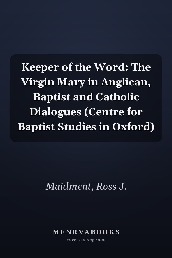 Keeper of the Word: The Virgin Mary in Anglican, Baptist and Catholic Dialogues (Centre for Baptist Studies in Oxford)