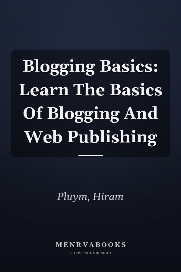 Blogging Basics: Learn The Basics Of Blogging And Web Publishing