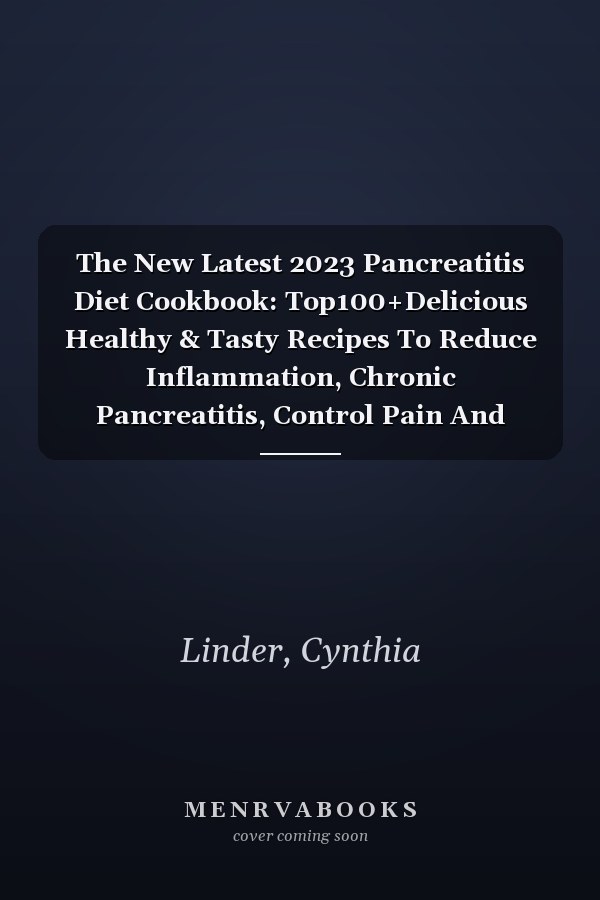 The New Latest 2023 Pancreatitis Diet Cookbook: Top100+Delicious Healthy & Tasty Recipes To Reduce Inflammation, Chronic Pancreatitis, Control Pain And 30-Day Meal Plan Ready For You.
