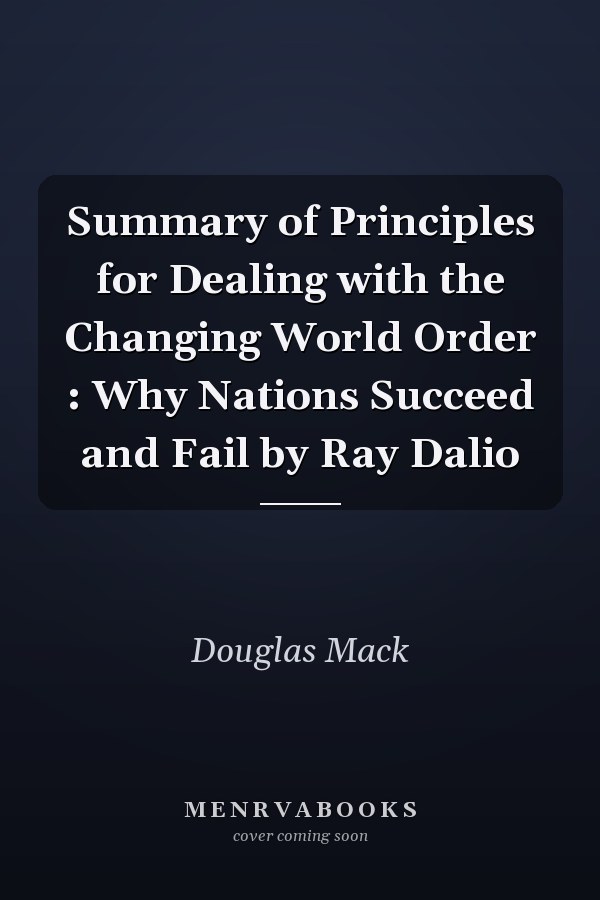 Summary of Principles for Dealing with the Changing World Order : Why Nations Succeed and Fail by Ray Dalio