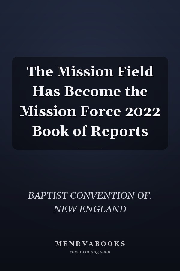 The Mission Field Has Become the Mission Force 2022 Book of Reports
