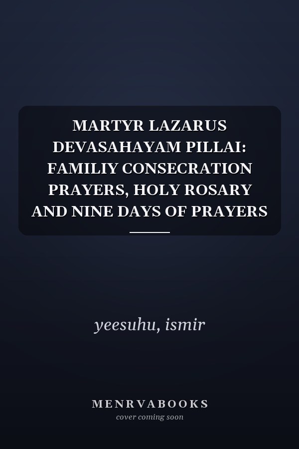 MARTYR LAZARUS DEVASAHAYAM PILLAI: FAMILIY CONSECRATION PRAYERS, HOLY ROSARY AND NINE DAYS OF PRAYERS
