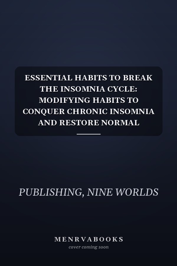 ESSENTIAL HABITS TO BREAK THE INSOMNIA CYCLE: MODIFYING HABITS TO CONQUER CHRONIC INSOMNIA AND RESTORE NORMAL CIRCADIAN RHYTHM AND NATURAL SLEEP