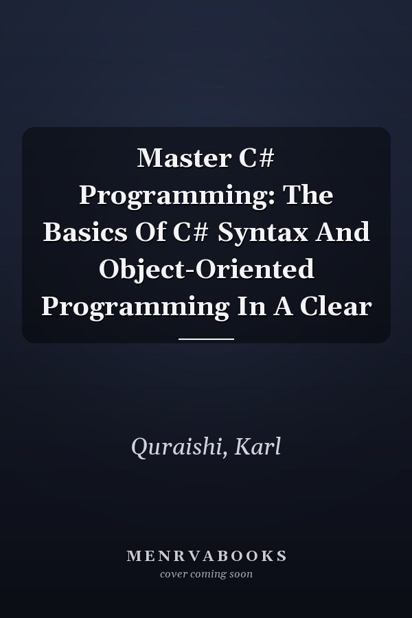 Master C# Programming: The Basics Of C# Syntax And Object-Oriented Programming In A Clear