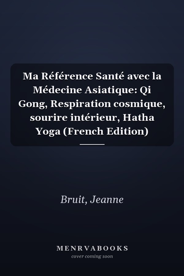 Ma Référence Santé avec la Médecine Asiatique: Qi Gong, Respiration cosmique, sourire intérieur, Hatha Yoga (French Edition)