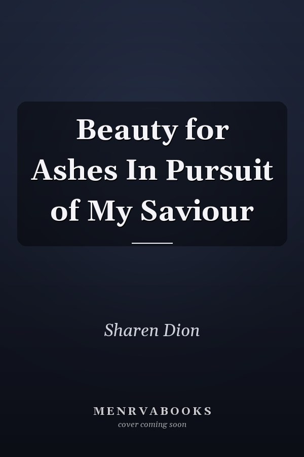 Beauty for Ashes In Pursuit of My Saviour