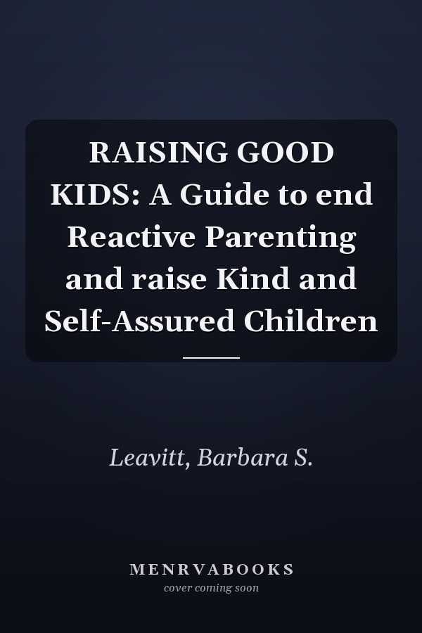 RAISING GOOD KIDS: A Guide to end Reactive Parenting and raise Kind and Self-Assured Children