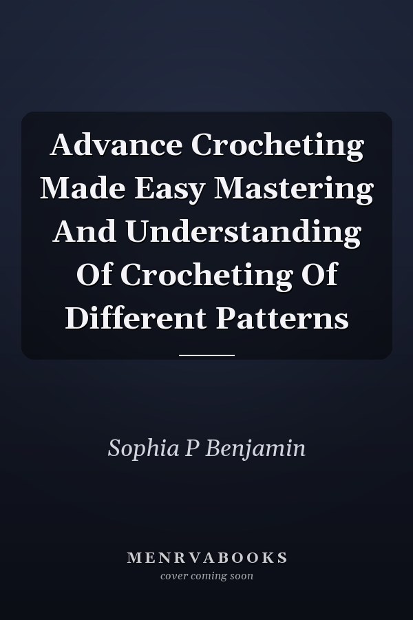 Advance Crocheting Made Easy Mastering And Understanding Of Crocheting Of Different Patterns