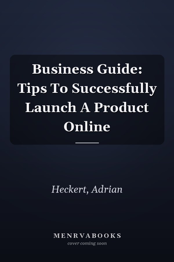 Business Guide: Tips To Successfully Launch A Product Online