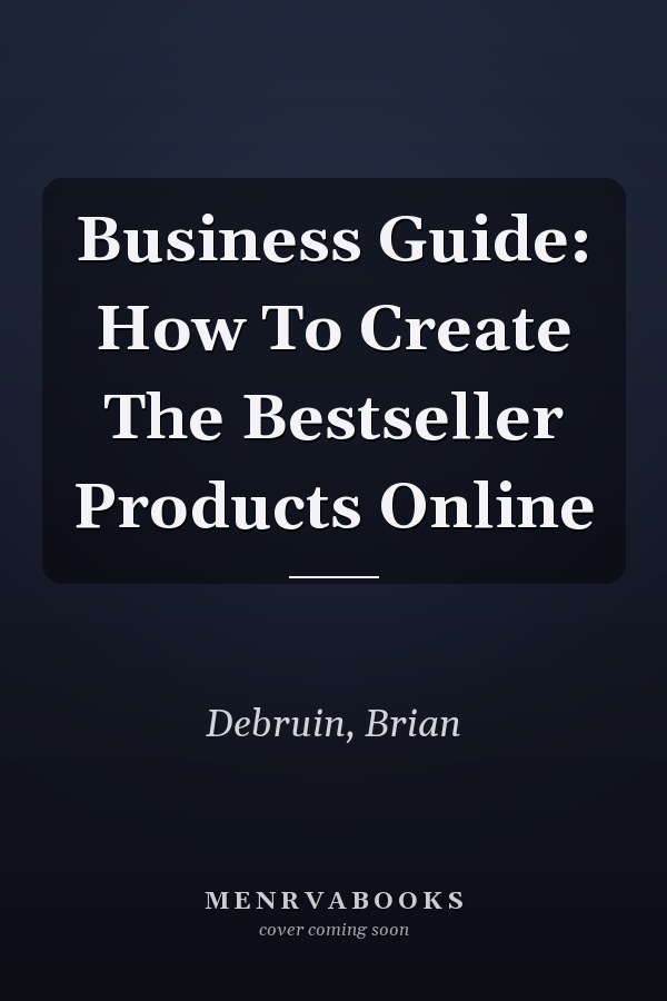 Business Guide: How To Create The Bestseller Products Online