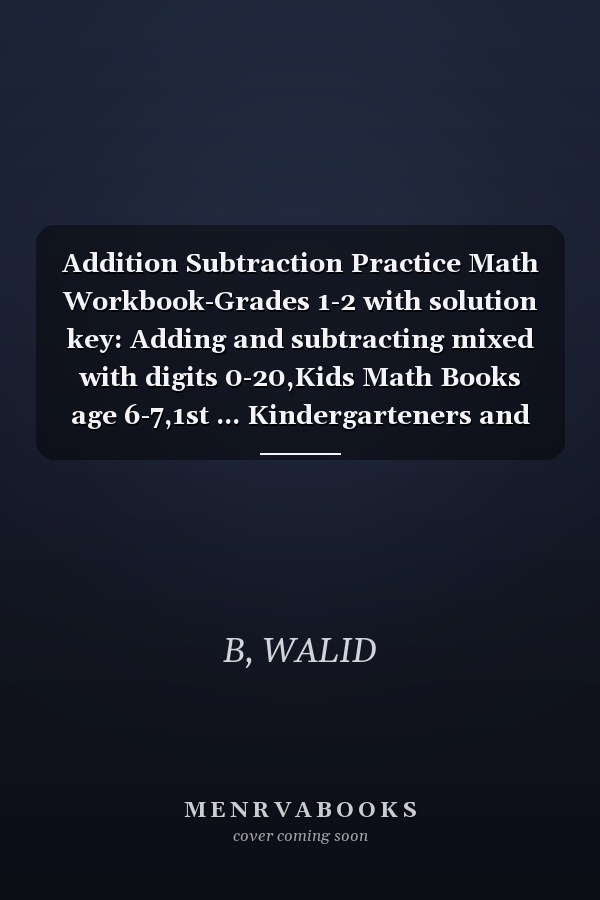 Addition Subtraction Practice Math Workbook-Grades 1-2 with solution key: Adding and subtracting mixed with digits 0-20,Kids Math Books age 6-7,1st ... Kindergarteners and 1st Grade Activities