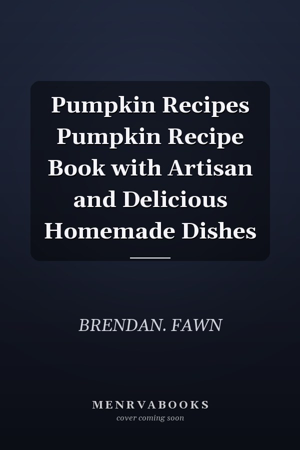 Pumpkin Recipes Pumpkin Recipe Book with Artisan and Delicious Homemade Dishes