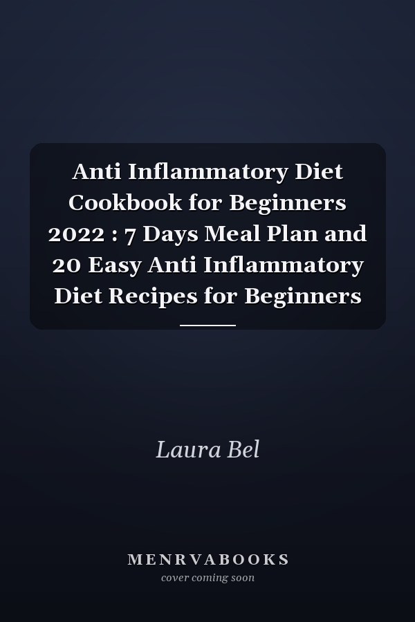 Anti Inflammatory Diet Cookbook for Beginners 2022 : 7 Days Meal Plan and 20 Easy Anti Inflammatory Diet Recipes for Beginners