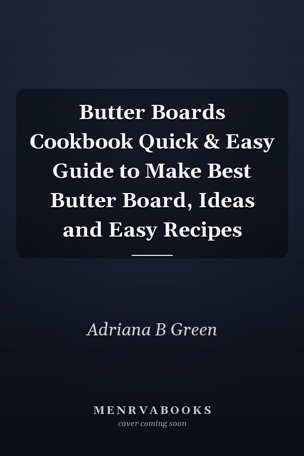 Butter Boards Cookbook Quick & Easy Guide to Make Best Butter Board, Ideas and Easy Recipes