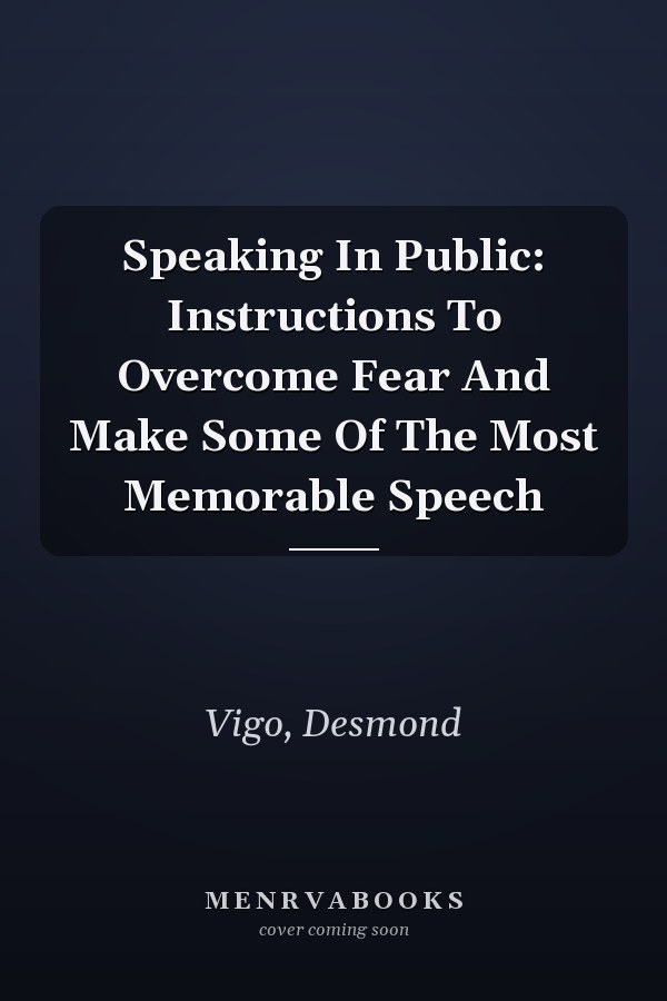 Speaking In Public: Instructions To Overcome Fear And Make Some Of The Most Memorable Speech