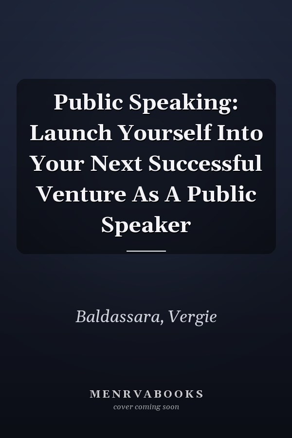 Public Speaking: Launch Yourself Into Your Next Successful Venture As A Public Speaker