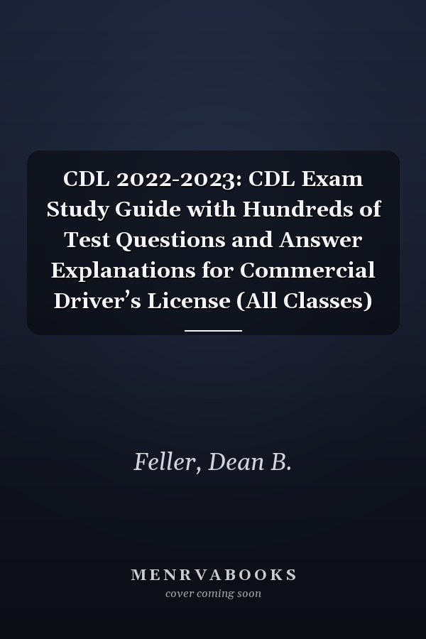 CDL 2022-2023: CDL Exam Study Guide with Hundreds of Test Questions and Answer Explanations for Commercial Driver’s License (All Classes)