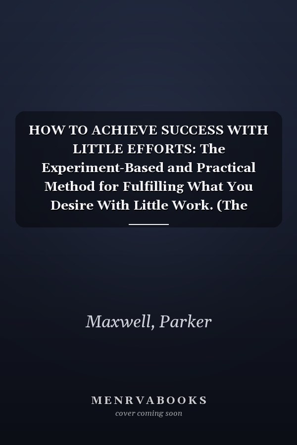 HOW TO ACHIEVE SUCCESS WITH LITTLE EFFORTS: The Experiment-Based and Practical Method for Fulfilling What You Desire With Little Work. (The Practical Secret of How to Fulfill Your Purpose