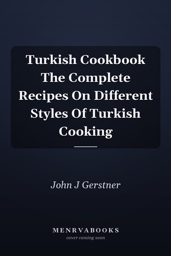 Turkish Cookbook The Complete Recipes On Different Styles Of Turkish Cooking