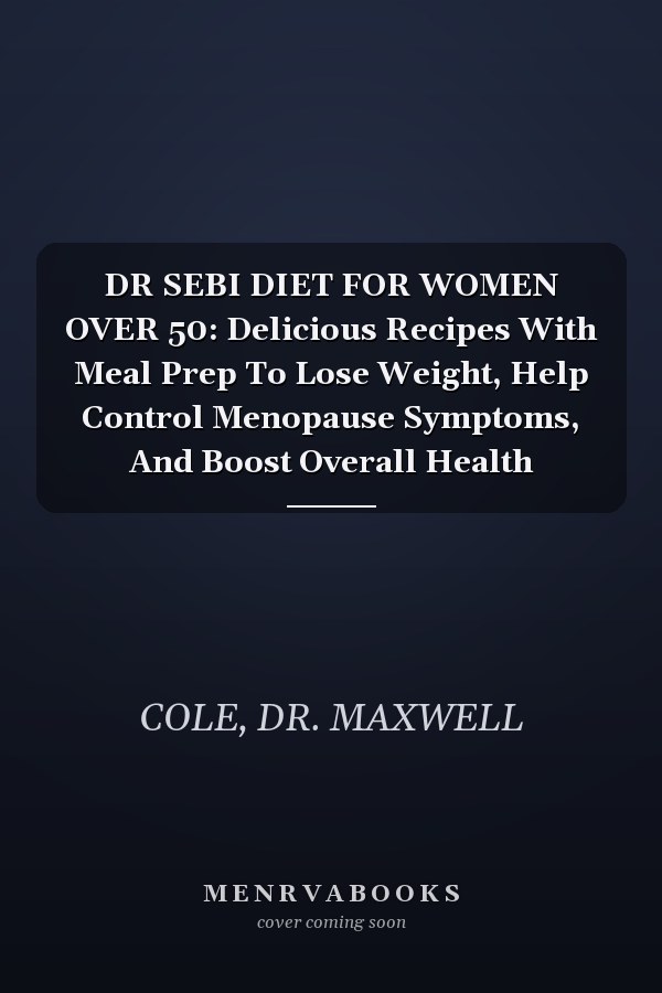 DR SEBI DIET FOR WOMEN OVER 50: Delicious Recipes With Meal Prep To Lose Weight, Help Control Menopause Symptoms, And Boost Overall Health