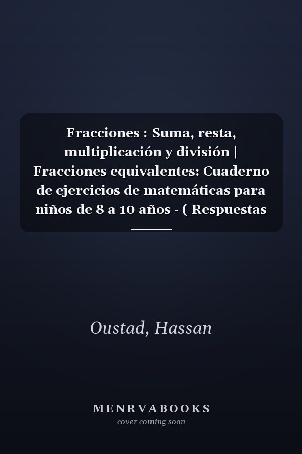 Fracciones : Suma, resta, multiplicación y división | Fracciones equivalentes: Cuaderno de ejercicios de matemáticas para niños de 8 a 10 años - ( Respuestas incluidas) (Spanish Edition)