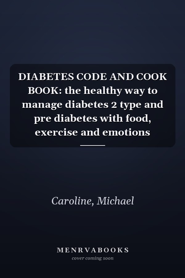 DIABETES CODE AND COOK BOOK: the healthy way to manage diabetes 2 type and pre diabetes with food, exercise and emotions