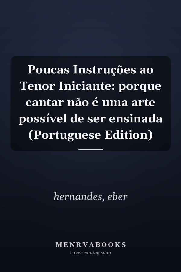 Poucas Instruções ao Tenor Iniciante: porque cantar não é uma arte possível de ser ensinada (Portuguese Edition)