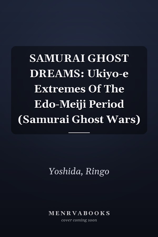 SAMURAI GHOST DREAMS: Ukiyo-e Extremes Of The Edo-Meiji Period (Samurai Ghost Wars)