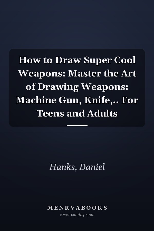 How to Draw Super Cool Weapons: Master the Art of Drawing Weapons: Machine Gun, Knife,.. For Teens and Adults