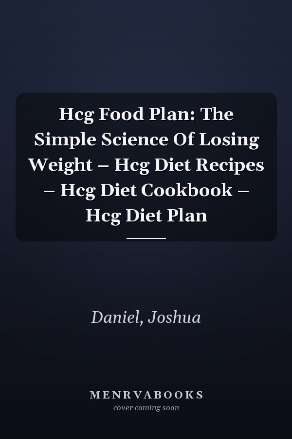 Hcg Food Plan: The Simple Science Of Losing Weight – Hcg Diet Recipes – Hcg Diet Cookbook – Hcg Diet Plan