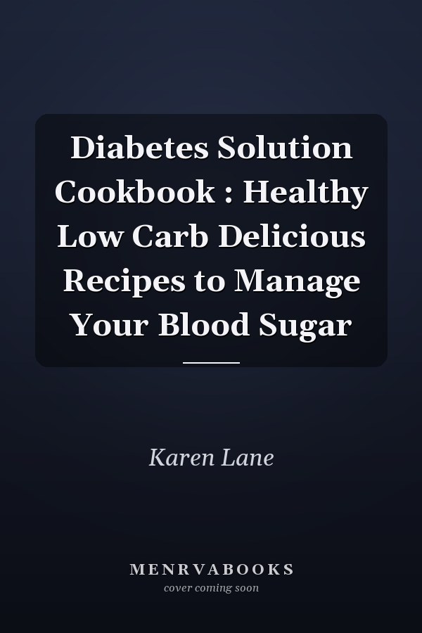 Diabetes Solution Cookbook : Healthy Low Carb Delicious Recipes to Manage Your Blood Sugar