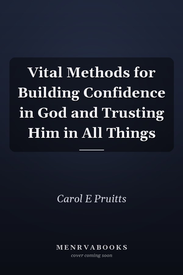 Vital Methods for Building Confidence in God and Trusting Him in All Things
