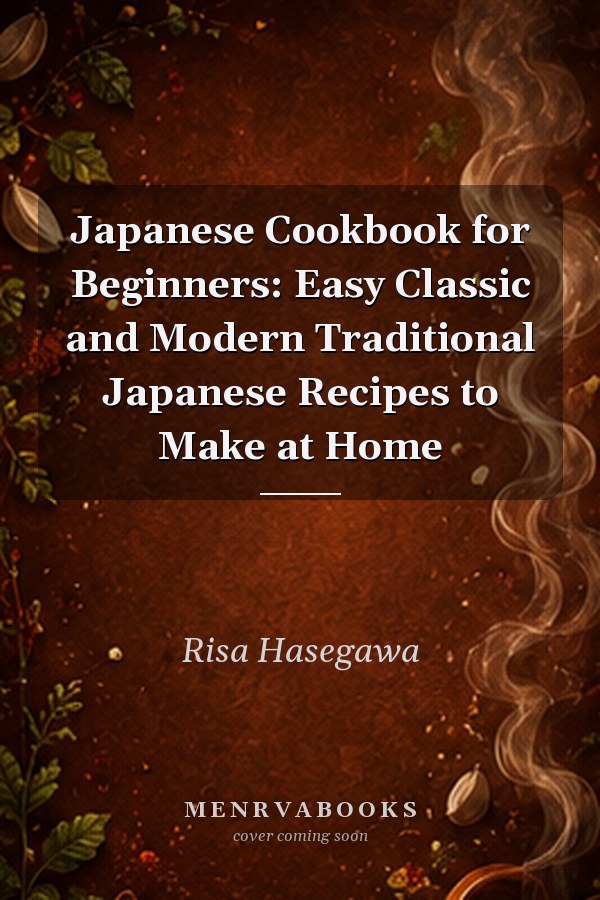 Japanese Cookbook for Beginners: Easy Classic and Modern Traditional Japanese Recipes to Make at Home
