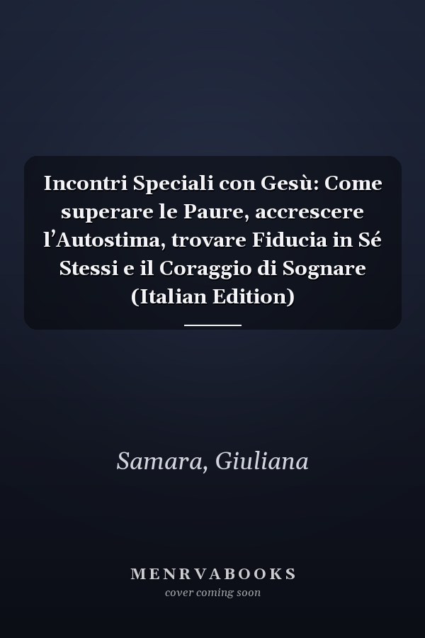 Incontri Speciali con Gesù: Come superare le Paure, accrescere l’Autostima, trovare Fiducia in Sé Stessi e il Coraggio di Sognare (Italian Edition)