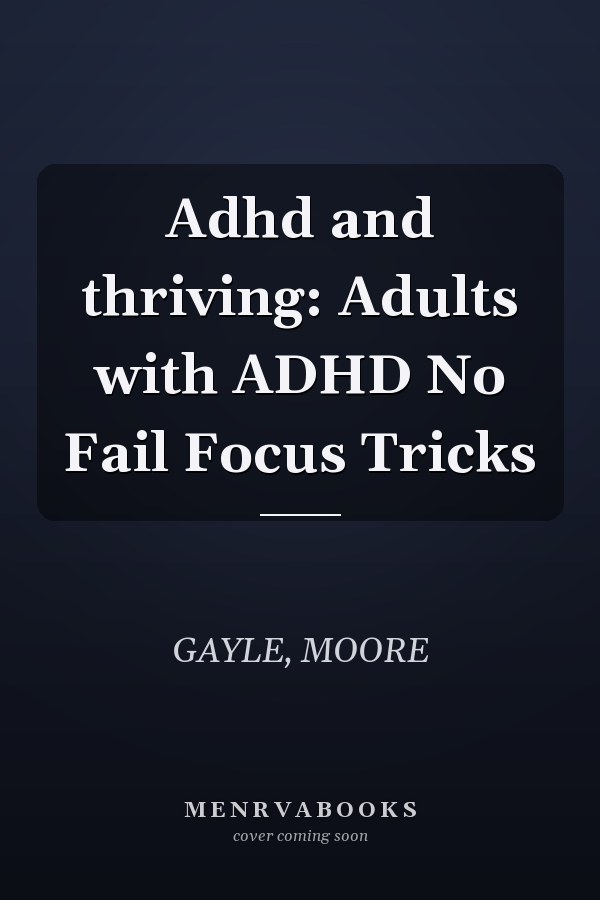 Adhd and thriving: Adults with ADHD No Fail Focus Tricks