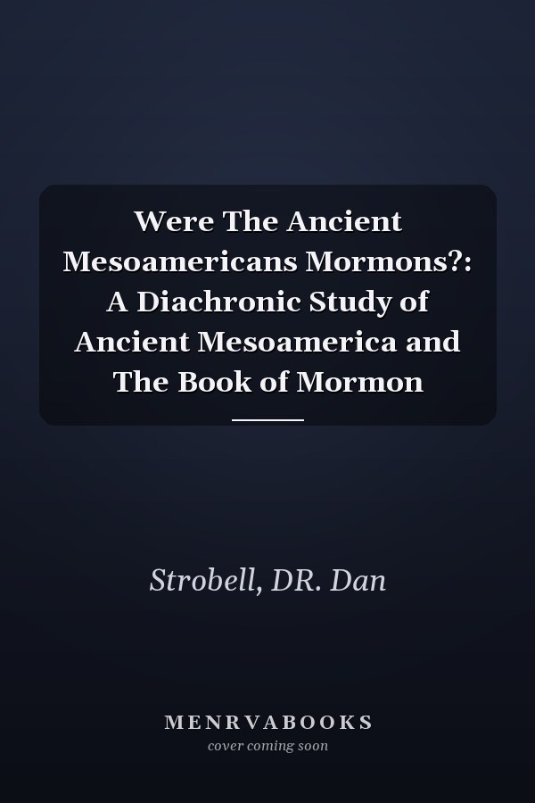 Were The Ancient Mesoamericans Mormons?: A Diachronic Study of Ancient Mesoamerica and The Book of Mormon