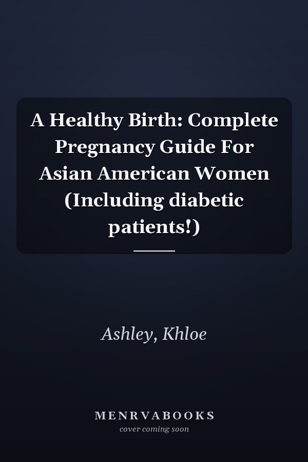 A Healthy Birth: Complete Pregnancy Guide For Asian American Women (Including diabetic patients!)
