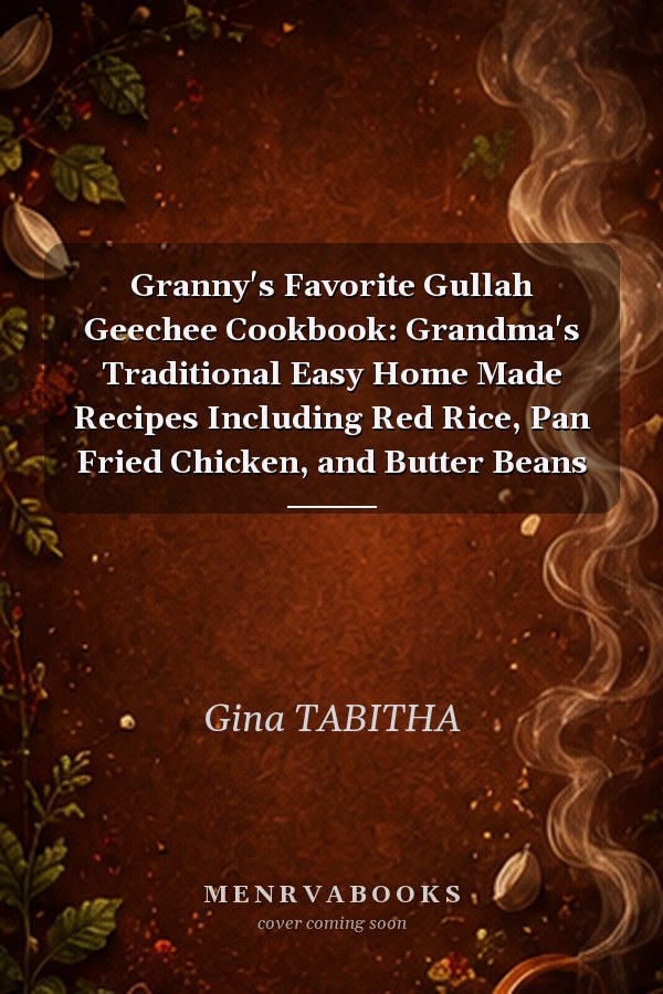 Granny's Favorite Gullah Geechee Cookbook: Grandma's Traditional Easy Home Made Recipes Including Red Rice, Pan Fried Chicken, and Butter Beans