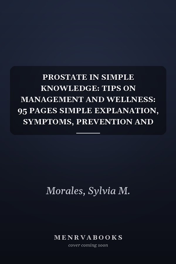 PROSTATE IN SIMPLE KNOWLEDGE: TIPS ON MANAGEMENT AND WELLNESS: 95 PAGES SIMPLE EXPLANATION, SYMPTOMS, PREVENTION AND WELLNESS GUIDE ON PROSTATE AND GENERAL WELLBEING