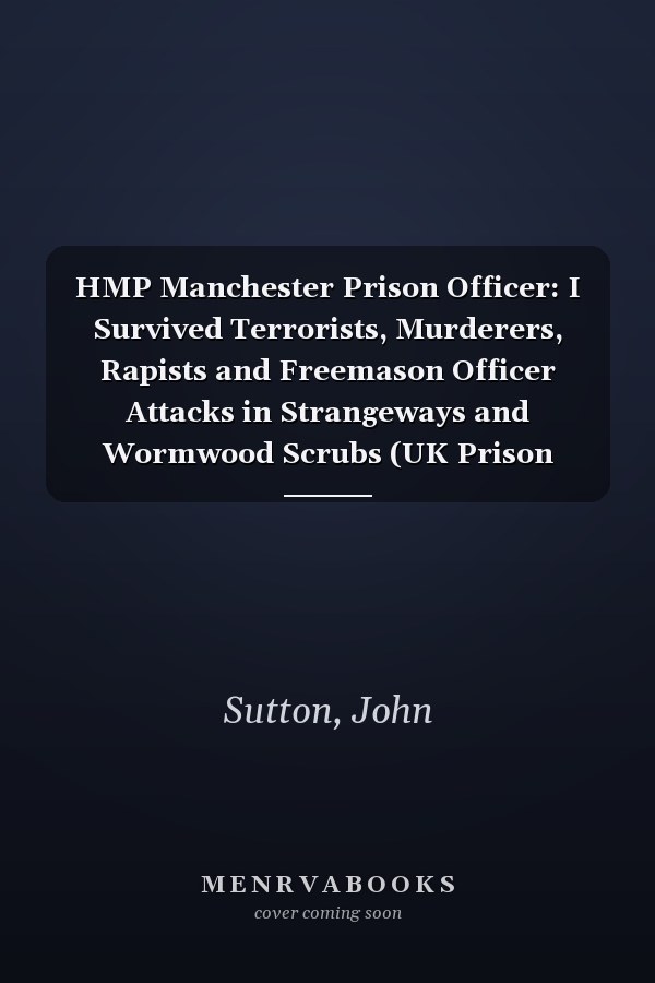HMP Manchester Prison Officer: I Survived Terrorists, Murderers, Rapists and Freemason Officer Attacks in Strangeways and Wormwood Scrubs (UK Prison Officer)