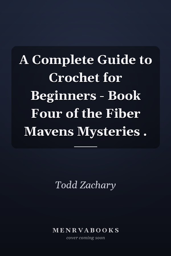 A Complete Guide to Crochet for Beginners - Book Four of the Fiber Mavens Mysteries .